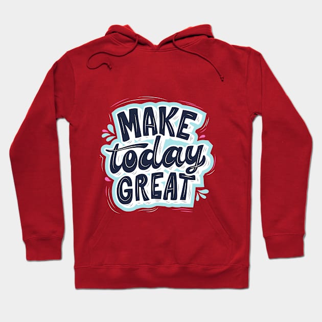 Make Today Great Design Hoodie by luxeshirt